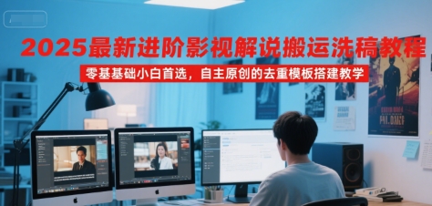 2025最新进阶影视解说搬运洗稿教程，零基础小白首选，自主原创的去重模板搭建教学-明楼资源站