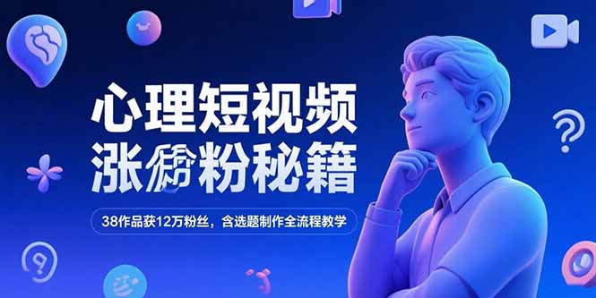 心理短视频涨粉秘籍，38作品获12万粉丝，含选题制作全流程教学-明楼资源站