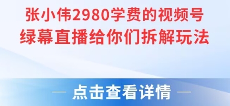 张小伟2980付费额视频号绿幕直播给你们拆解玩法-明楼资源站