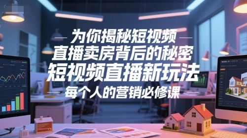 为你揭秘短视频直播卖房背后的秘密，短视频直播新玩法，每个人的营销必修课-明楼资源站