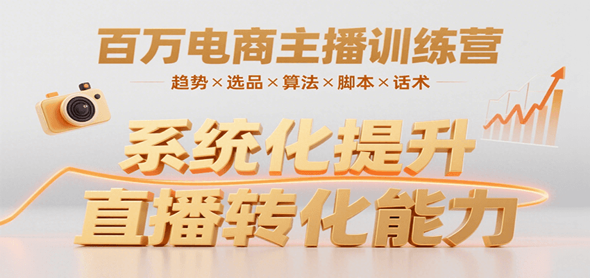 百万电商主播训练营，涵盖趋势/选品/算法/脚本/话术，提升转化能力-明楼资源站