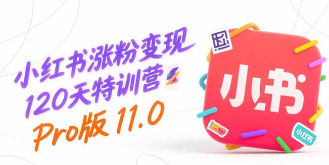 小红书涨粉变现120天特训营Pro版11.0：从0到1掌握平台运营,内容制作和变现-明楼资源站
