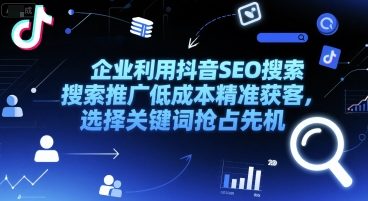 企业利用抖音SEO搜索推广低成本精准获客，选择关键词抢占先机-明楼资源站