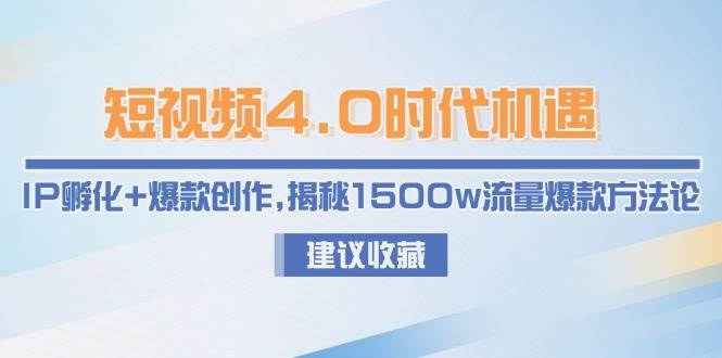 短视频4.0时代机遇：IP孵化+爆款创作，揭秘1500w流量爆款方法论-明楼资源站