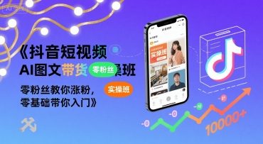 抖音短视频AI图文带货实操班，零粉丝教你涨粉，零基础带你入门-明楼资源站
