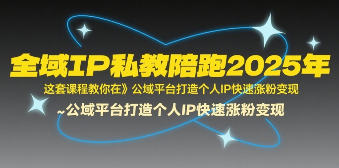 全域IP私教陪跑2025年，这套课程教你在公域平台打造个人IP快速涨粉变现-明楼资源站