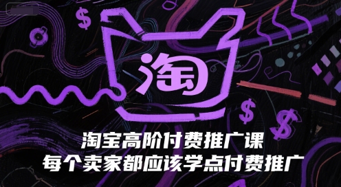 淘宝高阶付费推广课，每个卖家都应该学点付费推广-明楼资源站