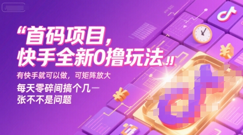 首码项目，快手全新0撸玩法，有快手就可以做，可矩阵放大，每天零碎时间搞个几张不是问题【揭秘】-明楼资源站
