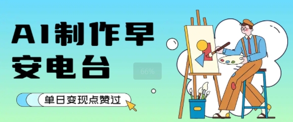 用AI制作早安电台，单日变现1k+，条条点赞过W-明楼资源站