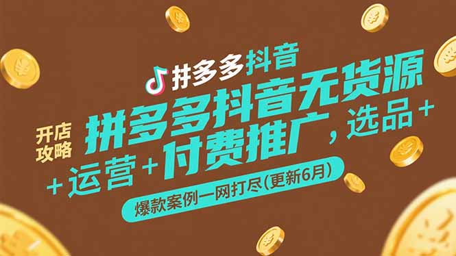 拼多多抖音无货源开店攻略，选品+运营+付费推广+爆款案例一网打尽(更新6月-明楼资源站