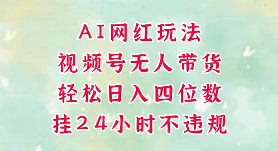 视频号无人直播带货，手机一挂自动爆单，AI网红玩法，带你解放双手，轻松日入四位数-明楼资源站