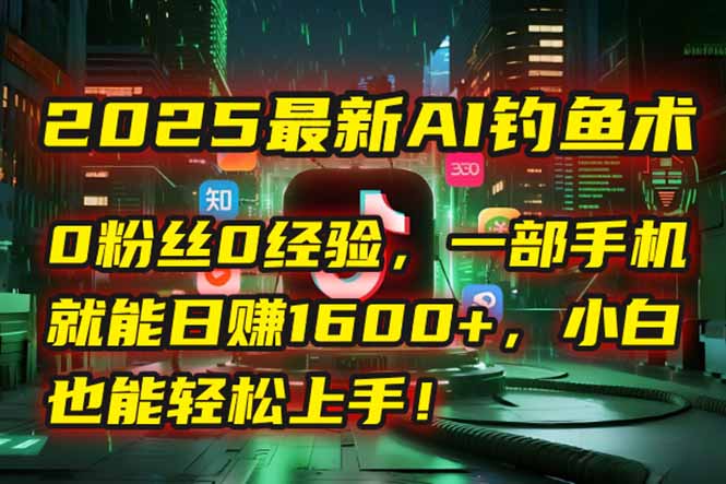2025最新AI钓鱼术：0粉丝0经验，一部手机就能开启自动赚钱模式！-明楼资源站