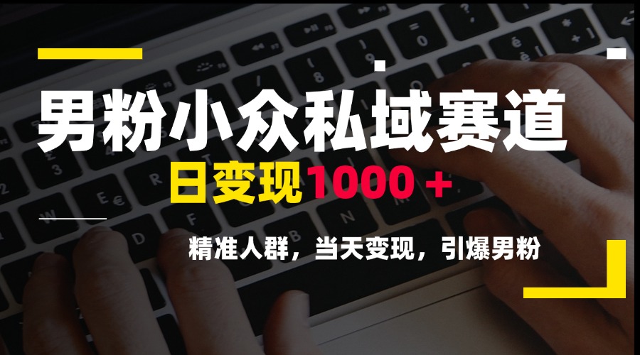 男粉小众私域赛道，日变现1000＋，精准人群，当天变现，引爆男粉-明楼资源站
