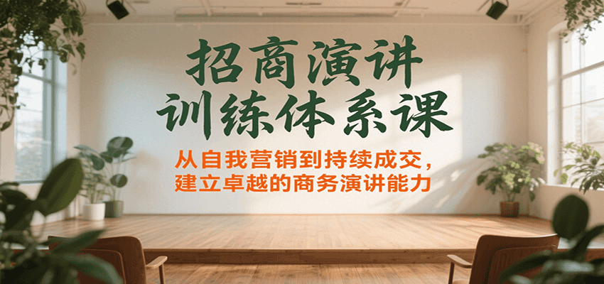 招商演讲训练体系课，从自我营销到持续成交，建立卓越的商务演讲能力-明楼资源站