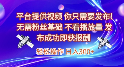 平台提供视频，你只需要发布， 无需粉丝基础，不看播放量，发布成功即获报酬，日入3张【揭秘】-明楼资源站