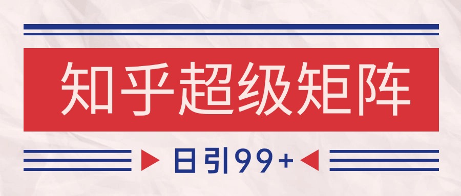 知乎超级矩阵玩法引流高质量精准粉SEO覆盖 日变现4000+-明楼资源站