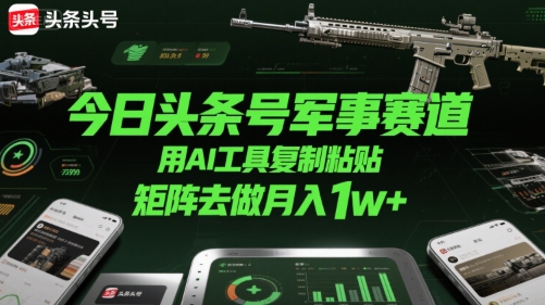 今日头条号军事赛道，用AI工具复制粘贴，矩阵去做月入1w+-明楼资源站