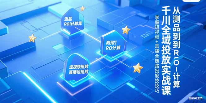 千川全域投放实战课，从测品到ROI计算，掌握短视频+直播全链路投放技巧-明楼资源站