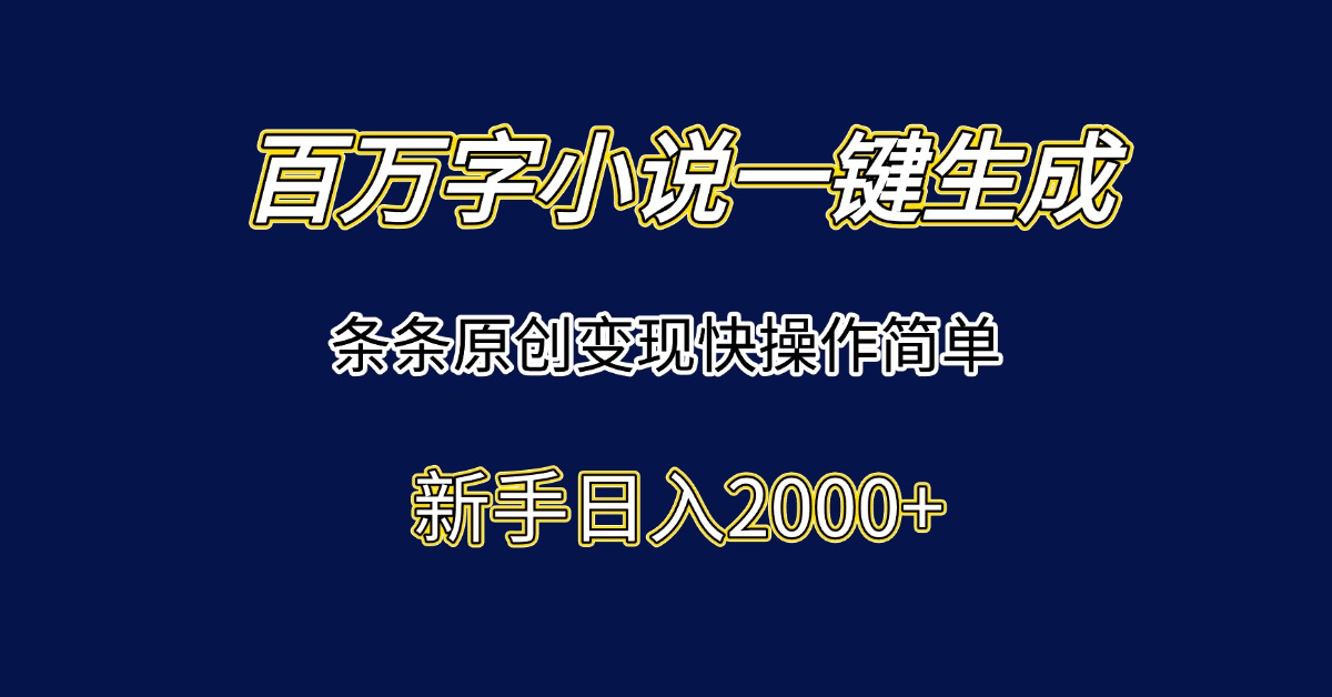 百万字小说一键生成，条条原创变现快操作简单新手日入2000+-明楼资源站