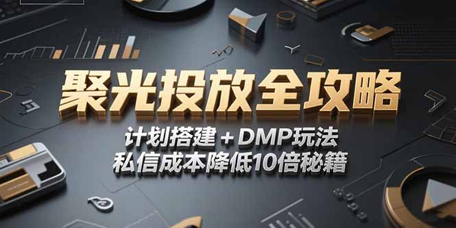 2025小红书聚光投放全攻略，计划搭建+DMP玩法，私信成本降低10倍秘籍-明楼资源站