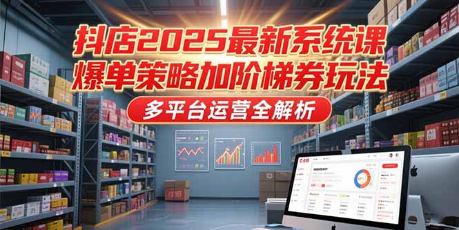 抖店2025最新系统课，爆单策略加阶梯券玩法，多平台运营全解析-明楼资源站