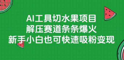 AI工具切水果项目，解压赛道条条爆火，新手小白也可快速吸粉变现-明楼资源站