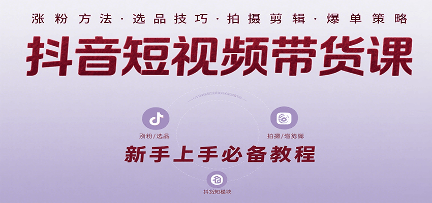 抖音短视频带货课：涵盖涨粉、选品、拍摄、剪辑等，教实操，助你从0到1实现爆单-明楼资源站
