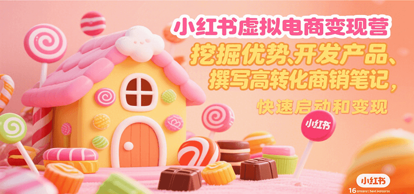 小红书虚拟电商变现营，挖掘优势、开发产品、撰写高转化商销笔记，快速启动和变现-明楼资源站
