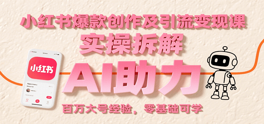 小红书爆款创作及引流变现课：实操拆解，AI助力，百万大号经验，零基础可学-明楼资源站