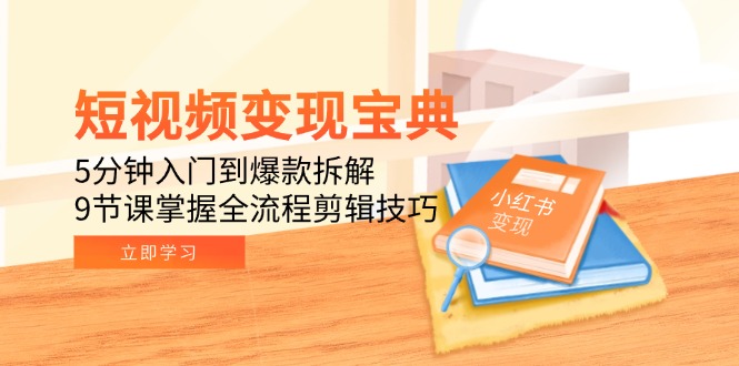 短视频变现宝典：5分钟入门到爆款拆解，9节课掌握全流程剪辑技巧-明楼资源站
