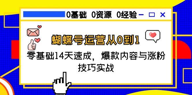 蝴蝶号运营从0到1，零基础14天速成，爆款内容与涨粉技巧实战-明楼资源站
