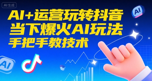 AI+运营玩转抖音，当下爆火AI玩法，手把手教技术-明楼资源站