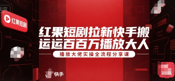 红果短剧拉新快手搬运百万播放大佬实操全流程分享课-明楼资源站