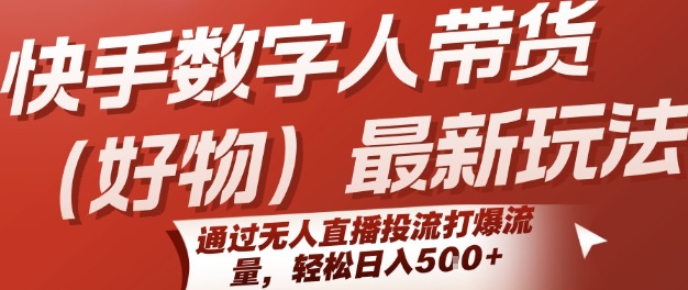 快手数字人带货(好物)最新玩法，通过无人直播投流打爆流量，轻松日入5张-明楼资源站
