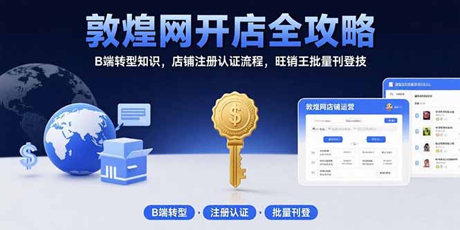 敦煌网开店全攻略：B端转型知识，店铺注册认证流程，旺销王批量刊登技-明楼资源站