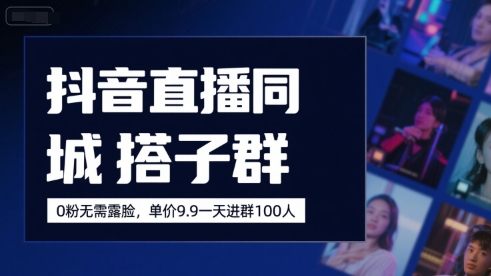 抖音直播同城搭子群，0粉无需露脸，单价19.9，一天进群100人-明楼资源站