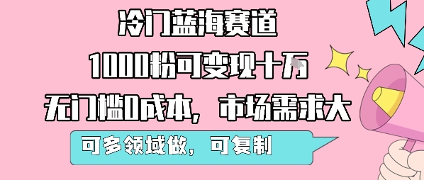 冷门蓝海赛道，1000粉可变现十W，无门槛0成本，市场需求大，可多领域做，可复制性强-明楼资源站