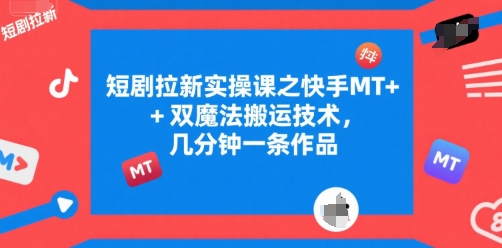 短剧拉新实操课之快手MT+双魔法搬运技术，几分钟一条作品-明楼资源站