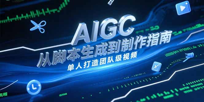 AIGC视频制作指南，从脚本生成到剪辑全流程，单人打造团队级视频-明楼资源站