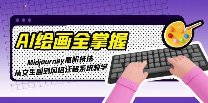 AI绘画全掌握：Midjourney高阶技法，从文生图到风格迁移系统教学-明楼资源站