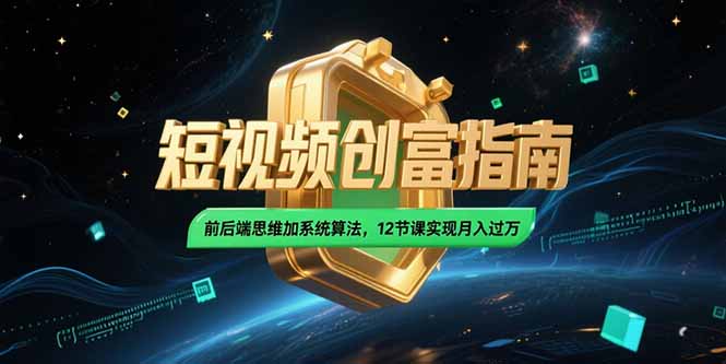 2025短视频创富指南，前后端思维加系统算法，12节课实现月入过万-明楼资源站