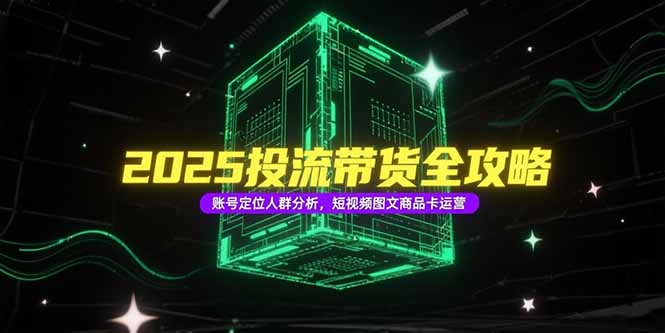 2025投流带货全攻略，账号定位人群分析，短视频图文商品卡运营-明楼资源站
