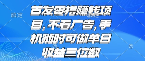 首发零撸挣钱项目 不看广告 手机随时可做 单日收益三位数【揭秘】-明楼资源站