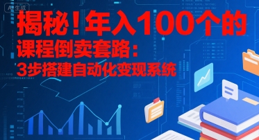 揭秘！年入100个的课程倒卖套路：3 步搭建自动化变现系统-明楼资源站