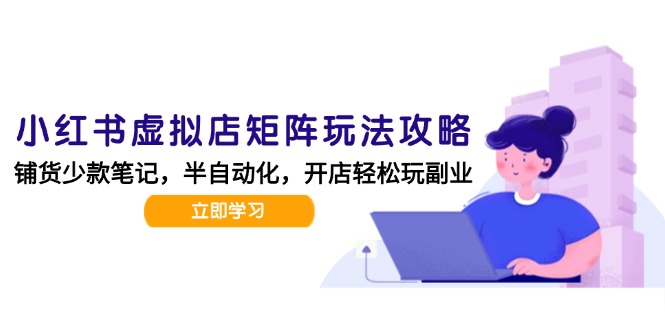 小红书虚拟店矩阵玩法-更新，AI批量制作笔记，半自动化运营日发20笔记攻略-明楼资源站