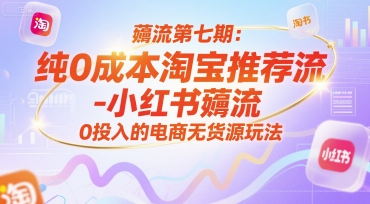 薅流第七期：纯0成本淘宝推荐流-小红书薅流最新版目，0投入的电商无货源玩法(附赠往期)-明楼资源站