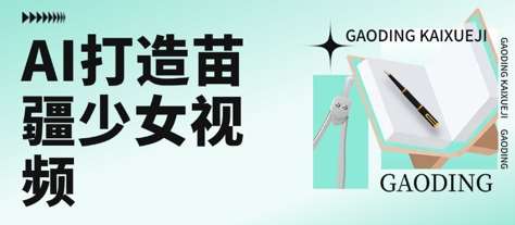 用AI打造苗疆少女视频，单日变现多张，高质量作品引爆流量-明楼资源站