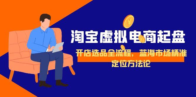 淘宝虚拟电商起盘，开店选品全流程，蓝海市场精准定位方法论-明楼资源站