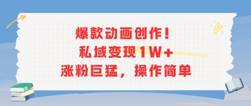 爆款动画创作！私域变现1W+涨粉巨猛，操作简单-明楼资源站