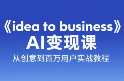 《idea to business》AI变成变现课，从创意到百万用户实战教程-明楼资源站